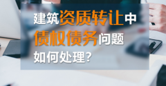 如何處理建筑資質(zhì)轉(zhuǎn)讓中的債權債務？